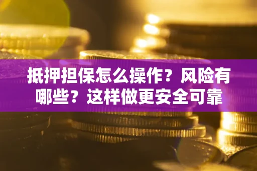 武汉抵押担保怎么操作？风险有哪些？这样做更安全可靠