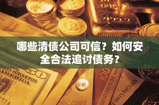 武汉哪些清债公司可信？如何安全合法追讨债务？
