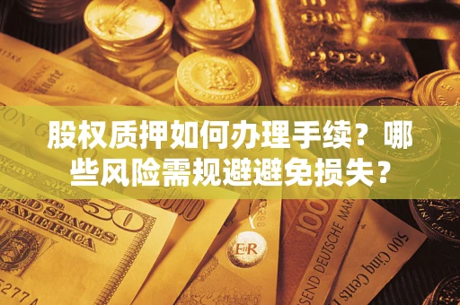 武汉股权质押如何办理手续？哪些风险需规避避免损失？