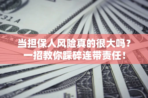 武汉当担保人风险真的很大吗？一招教你踩碎连带责任！
