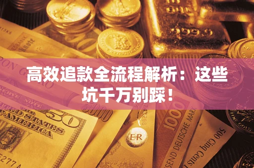 武汉高效追款全流程解析：这些坑千万别踩！