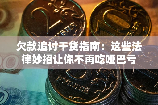 武汉欠款追讨干货指南：这些法律妙招让你不再吃哑巴亏