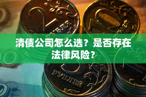 武汉清债公司怎么选？是否存在法律风险？