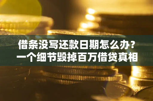 武汉借条没写还款日期怎么办？一个细节毁掉百万借贷真相