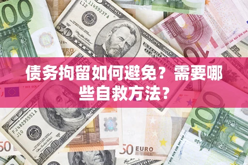 武汉债务拘留如何避免？需要哪些自救方法？