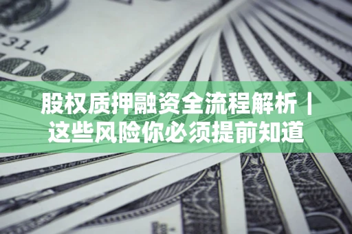 武汉股权质押融资全流程解析｜这些风险你必须提前知道