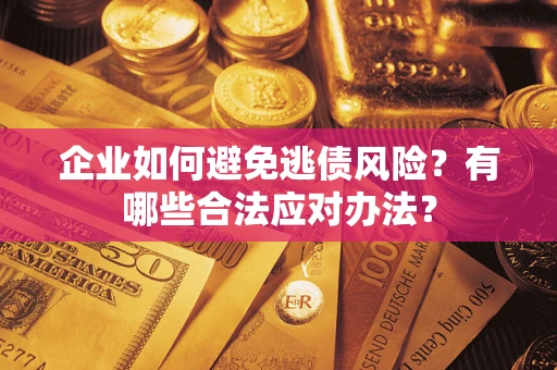 武汉企业如何避免逃债风险？有哪些合法应对办法？