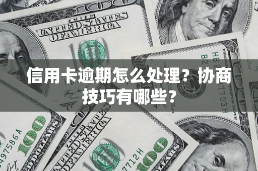 武汉信用卡逾期怎么处理？协商技巧有哪些？