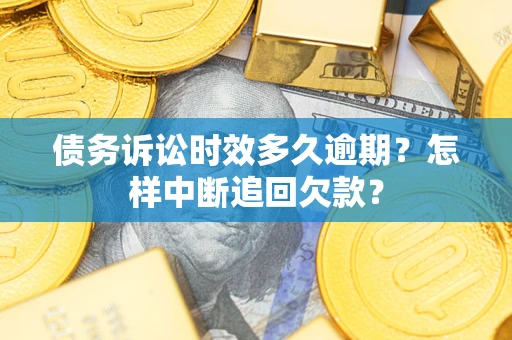 武汉债务诉讼时效多久逾期？怎样中断追回欠款？