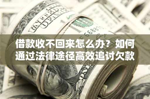武汉借款收不回来怎么办?如何通过法律途径高效追讨欠款? 武汉借款收不回来怎么办?如何通过法律途径高效追讨欠款?