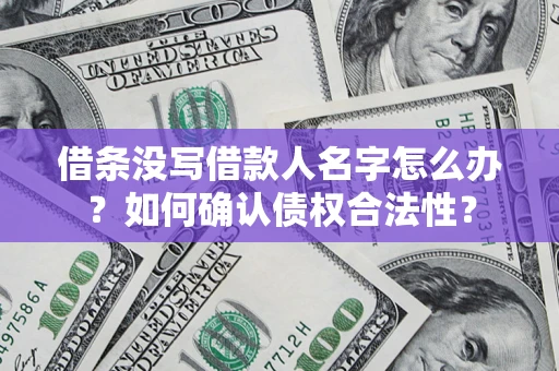武汉借条没写借款人名字怎么办？如何确认债权合法性？