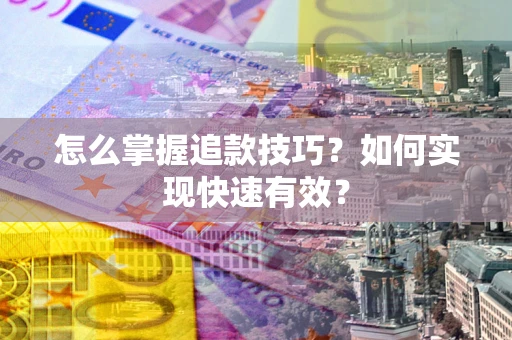 武汉怎么掌握追款技巧？如何实现快速有效？