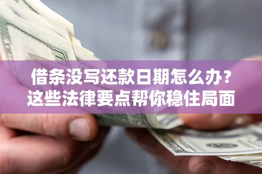 武汉借条没写还款日期怎么办？这些法律要点帮你稳住局面