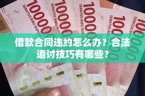 武汉借款合同违约怎么办？合法追讨技巧有哪些？