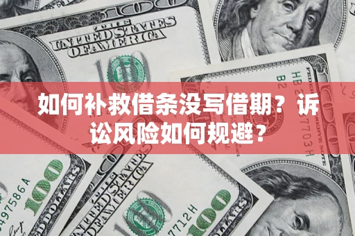武汉如何补救借条没写借期？诉讼风险如何规避？