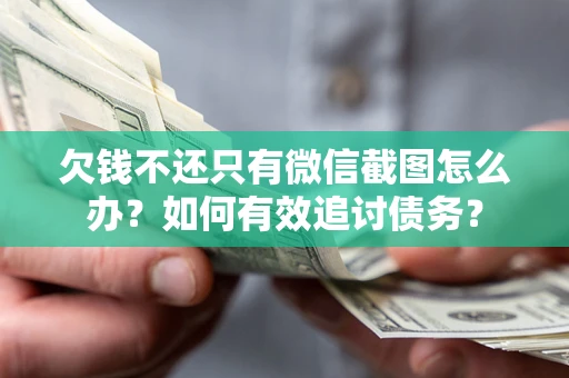 武汉欠钱不还只有微信截图怎么办？如何有效追讨债务？