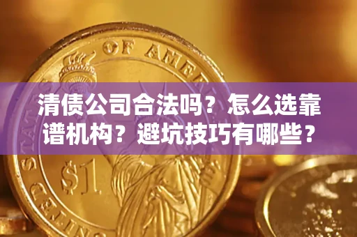 武汉清债公司合法吗？怎么选靠谱机构？避坑技巧有哪些？