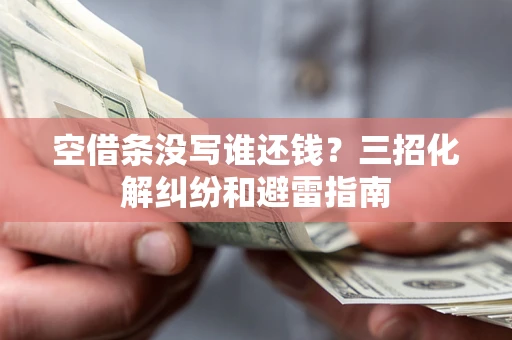 武汉空借条没写谁还钱？三招化解纠纷和避雷指南