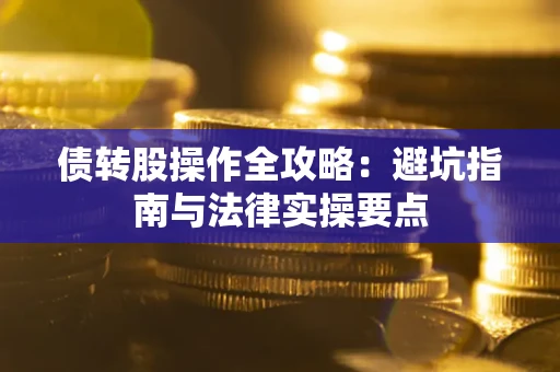 武汉债转股操作全攻略：避坑指南与法律实操要点