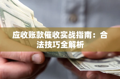 武汉应收账款催收实战指南：合法技巧全解析