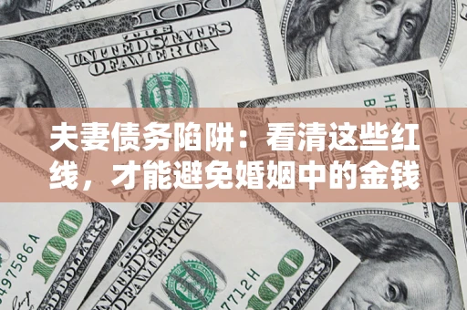 武汉夫妻债务陷阱：看清这些红线，才能避免婚姻中的金钱危机