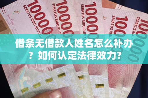 武汉借条无借款人姓名怎么补办？如何认定法律效力？