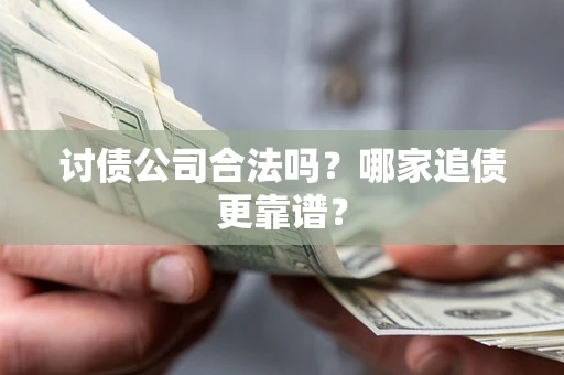 武汉讨债公司合法吗？哪家追债更靠谱？