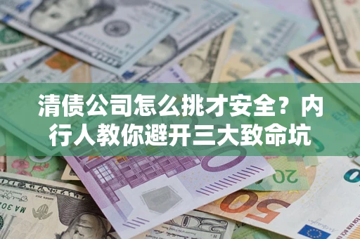 武汉清债公司怎么挑才安全?内行人教你避开三大致命坑 武汉清债公司怎么挑才安全?内行人教你避开三大致命坑