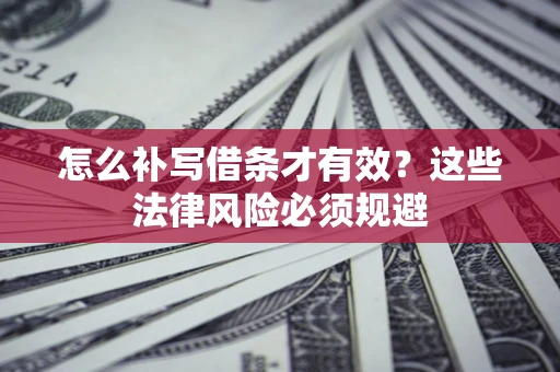武汉怎么补写借条才有效？这些法律风险必须规避