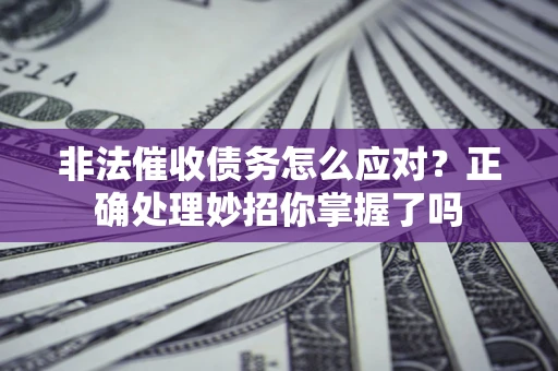 武汉非法催收债务怎么应对？正确处理妙招你掌握了吗