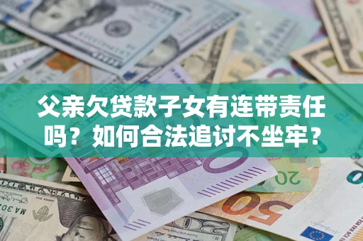 武汉父亲欠贷款子女有连带责任吗？如何合法追讨不坐牢？