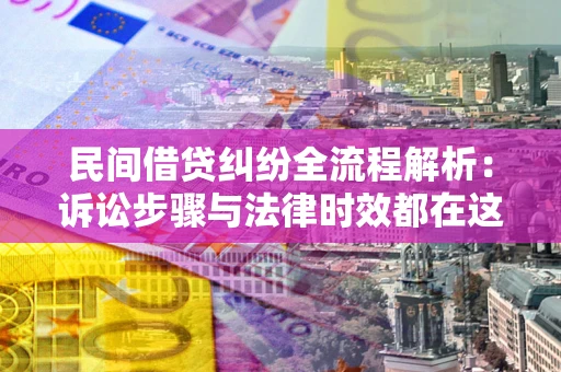武汉民间借贷纠纷全流程解析：诉讼步骤与法律时效都在这儿了