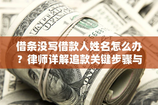武汉借条没写借款人姓名怎么办？律师详解追款关键步骤与证据链构建