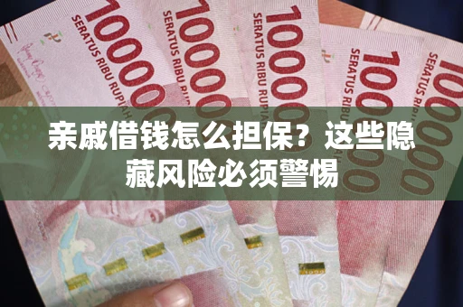 武汉亲戚借钱怎么担保？这些隐藏风险必须警惕