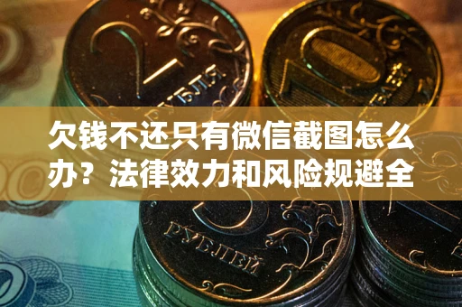 武汉欠钱不还只有微信截图怎么办？法律效力和风险规避全解析