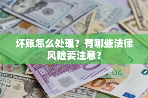 武汉坏账怎么处理？有哪些法律风险要注意？