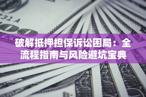 武汉破解抵押担保诉讼困局:全流程指南与风险避坑宝典 武汉破解抵押担保诉讼困局:全流程指南与风险避坑宝典