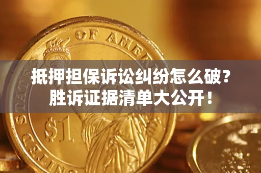 武汉抵押担保诉讼纠纷怎么破？胜诉证据清单大公开！