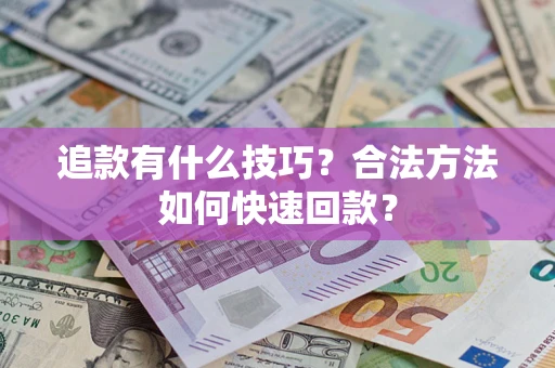 武汉追款有什么技巧？合法方法如何快速回款？