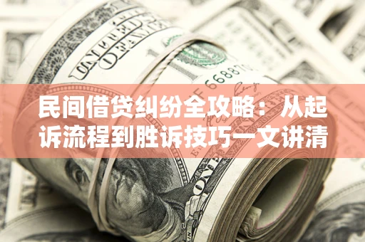武汉民间借贷纠纷全攻略：从起诉流程到胜诉技巧一文讲清
