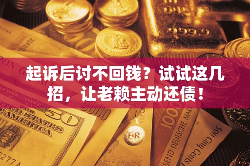 武汉起诉后讨不回钱？试试这几招，让老赖主动还债！