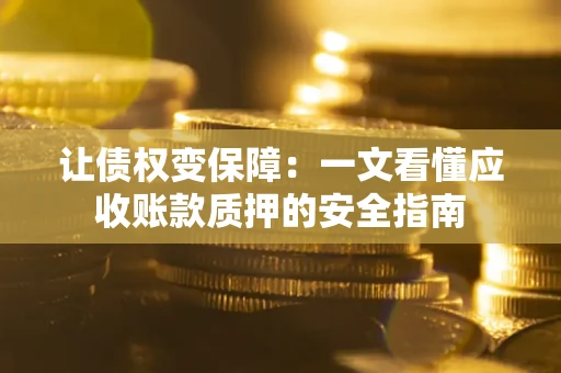 武汉让债权变保障：一文看懂应收账款质押的安全指南