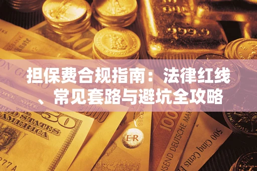 武汉担保费合规指南：法律红线、常见套路与避坑全攻略