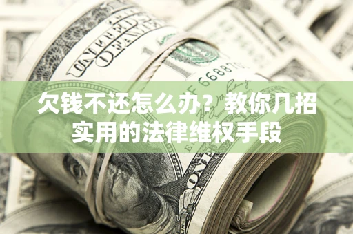 武汉欠钱不还怎么办？教你几招实用的法律维权手段