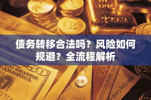 武汉债务转移合法吗？风险如何规避？全流程解析