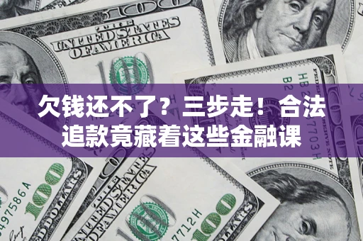 武汉欠钱还不了？三步走！合法追款竟藏着这些金融课