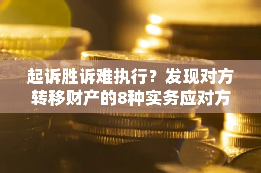 武汉起诉胜诉难执行？发现对方转移财产的8种实务应对方案