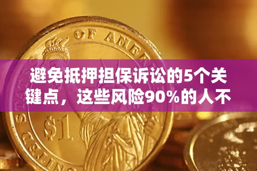 武汉避免抵押担保诉讼的5个关键点，这些风险90%的人不知道！