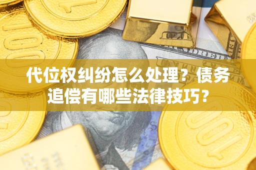 武汉代位权纠纷怎么处理？债务追偿有哪些法律技巧？