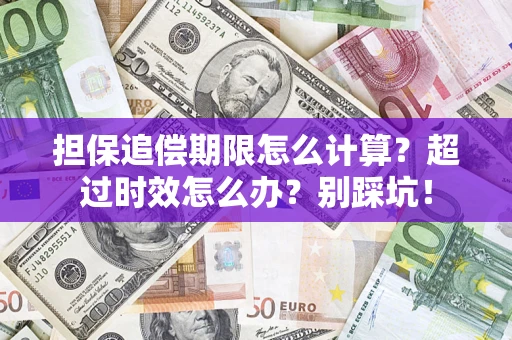 武汉担保追偿期限怎么计算？超过时效怎么办？别踩坑！